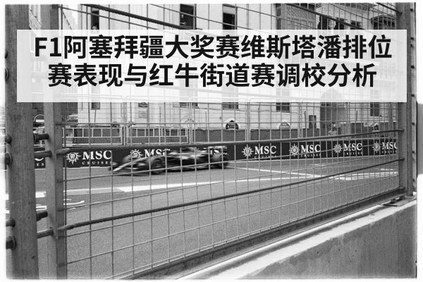 F1阿塞拜疆大奖赛维斯塔潘排位赛表现与红牛街道赛调校分析