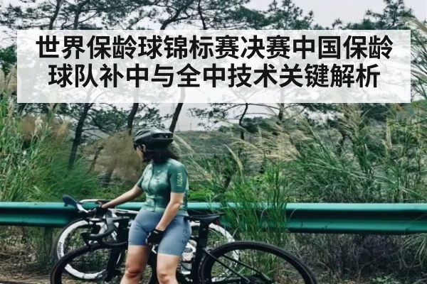 世界保龄球锦标赛决赛中国保龄球队补中与全中技术关键解析