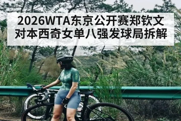 2026WTA东京公开赛郑钦文对本西奇女单八强发球局拆解